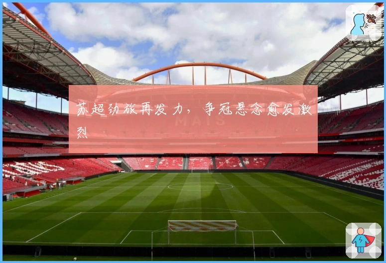 苏超劲旅再发力，争冠悬念愈发激烈