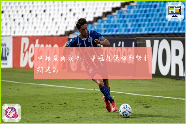 中超最新战况：争冠与保级形势扑朔迷离