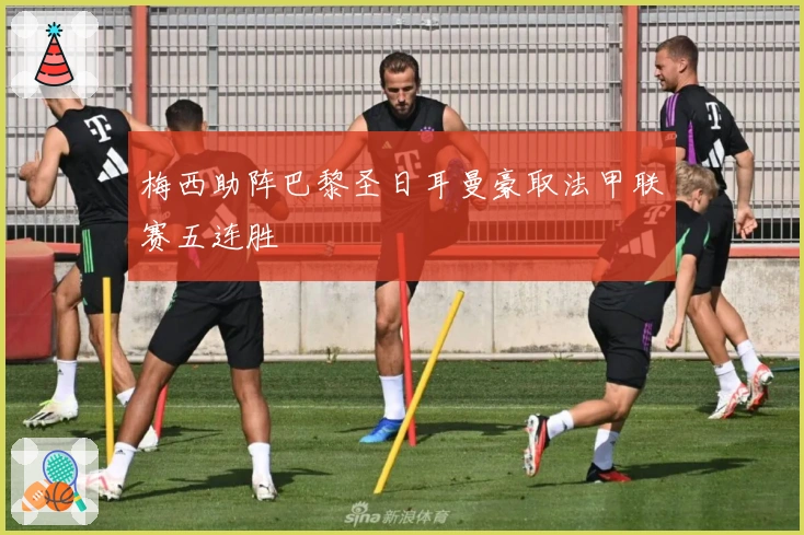 梅西助阵巴黎圣日耳曼豪取法甲联赛五连胜