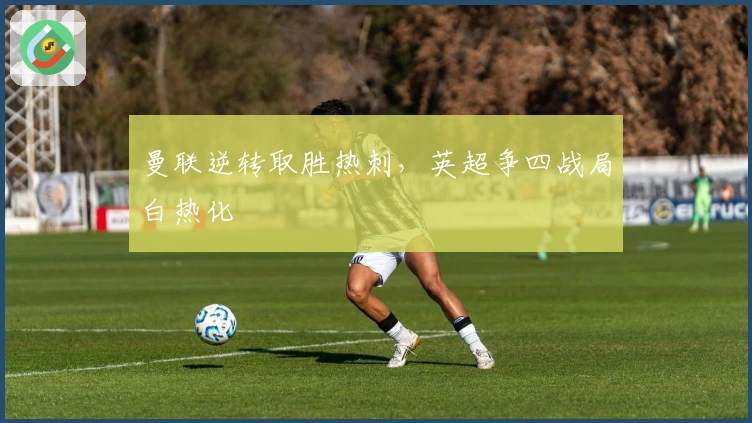 曼联逆转取胜热刺，英超争四战局白热化