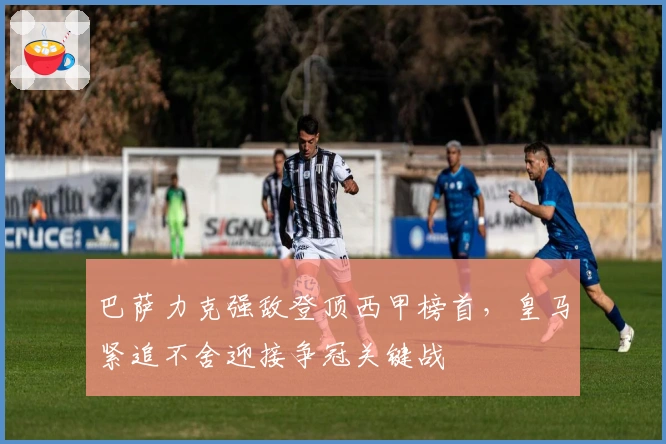 巴萨力克强敌登顶西甲榜首，皇马紧追不舍迎接争冠关键战