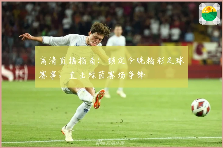 高清直播指南：锁定今晚精彩足球赛事，直击绿茵赛场争锋