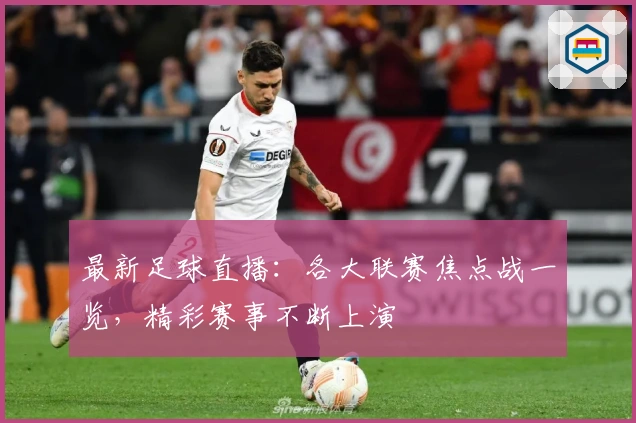 最新足球直播：各大联赛焦点战一览，精彩赛事不断上演