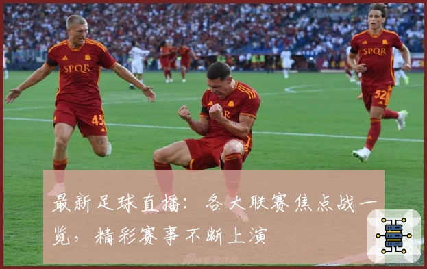 最新足球直播：各大联赛焦点战一览，精彩赛事不断上演