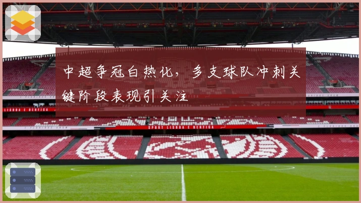 中超争冠白热化，多支球队冲刺关键阶段表现引关注