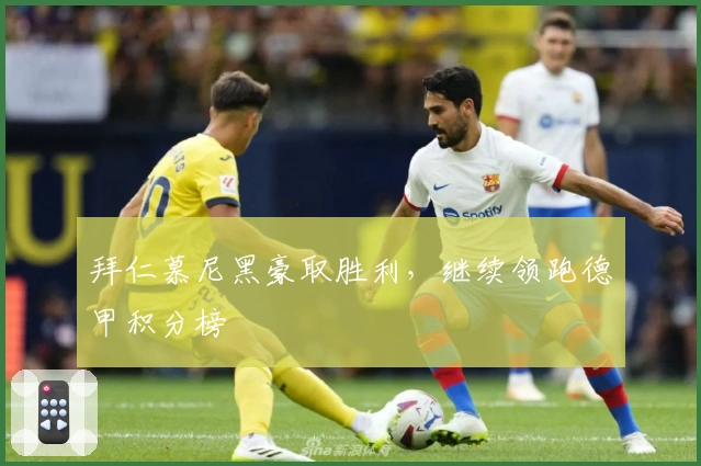 拜仁慕尼黑豪取胜利，继续领跑德甲积分榜