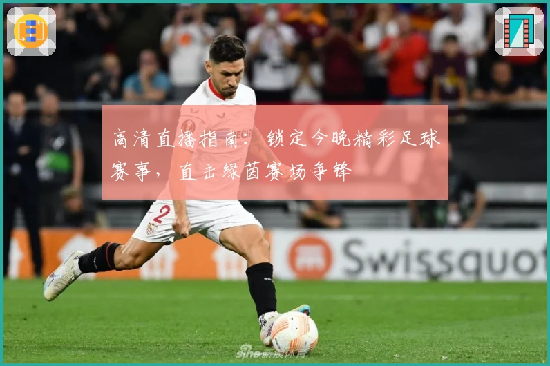 高清直播指南：锁定今晚精彩足球赛事，直击绿茵赛场争锋