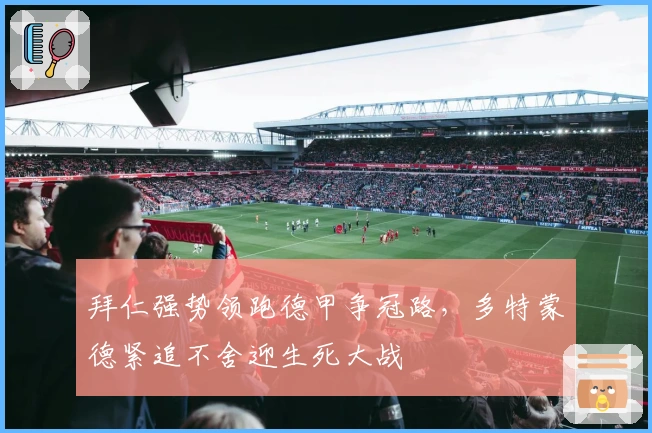 拜仁强势领跑德甲争冠路，多特蒙德紧追不舍迎生死大战