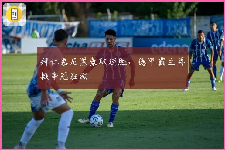 拜仁慕尼黑豪取连胜，德甲霸主再掀争冠狂潮