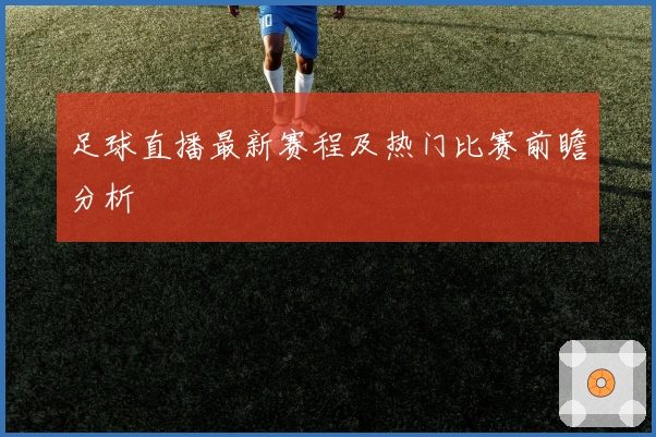 足球直播最新赛程及热门比赛前瞻分析