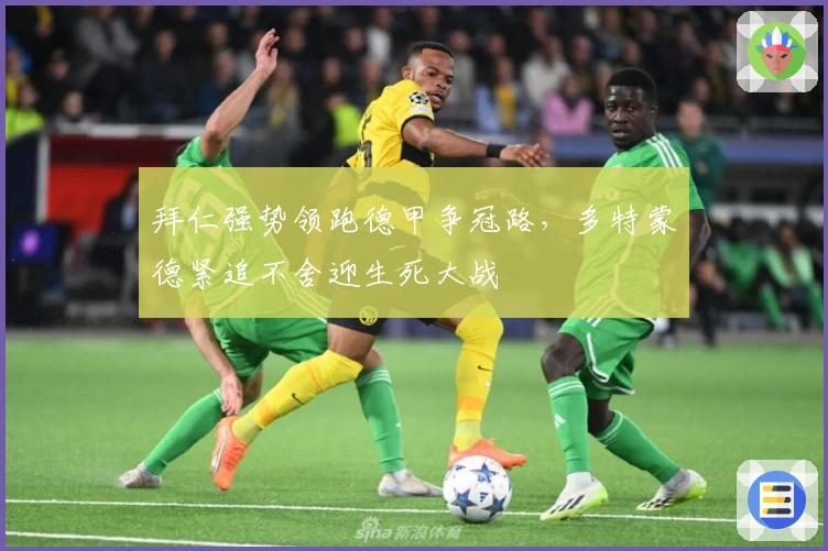 拜仁强势领跑德甲争冠路，多特蒙德紧追不舍迎生死大战